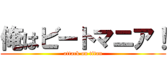 俺はビートマニア！ (attack on titan)