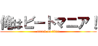 俺はビートマニア！ (attack on titan)