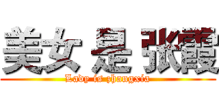 美女 是 张霞 (Lady is zhangxia)