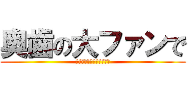 奥歯の大ファンで (寝顔がブスすぎると話題に)