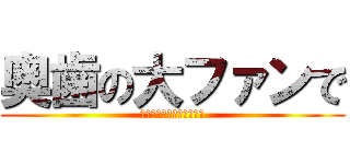 奥歯の大ファンで (寝顔がブスすぎると話題に)