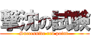 撃沈の試験 (Successive red point )