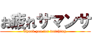 お疲れサマンサ (Thank you for watching.)