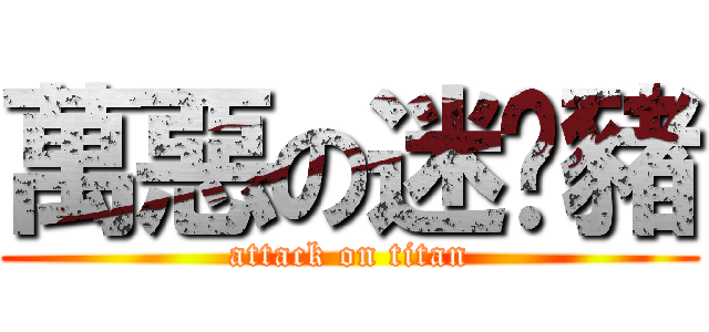 萬惡の迷你豬 (attack on titan)