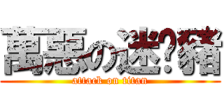 萬惡の迷你豬 (attack on titan)