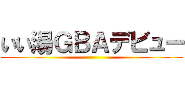いい湯ＧＢＡデビュー ()