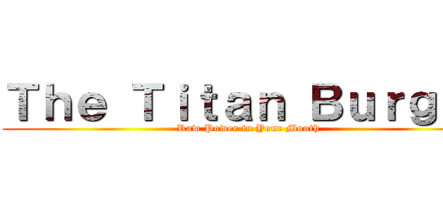 Ｔｈｅ Ｔｉｔａｎ Ｂｕｒｇｅｒ (Raw Power in Your Mouth)