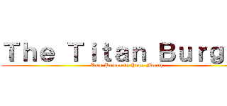 Ｔｈｅ Ｔｉｔａｎ Ｂｕｒｇｅｒ (Raw Power in Your Mouth)