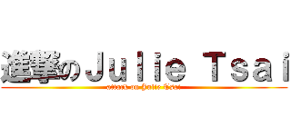 進撃のＪｕｌｉｅ Ｔｓａｉ (attack on Julie Tsai)