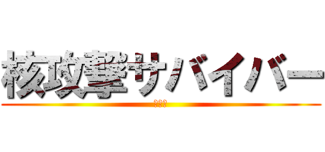 核攻撃サバイバー (・・・)