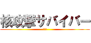 核攻撃サバイバー (・・・)