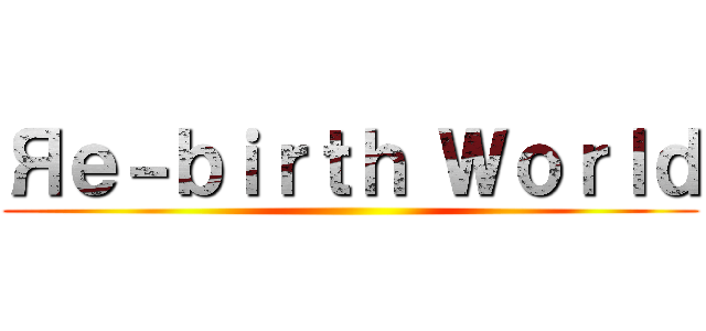 Яｅ－ｂｉｒｔｈ Ｗｏｒｌｄ ()