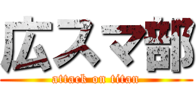 広スマ部 (attack on titan)