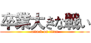 卒業大きな戦い (attack on titan)