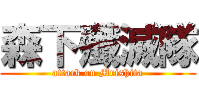 森下殲滅隊 (attack on Mrishita)