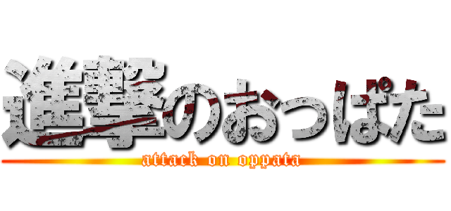 進撃のおっぱた (attack on oppata)