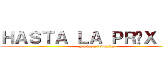 ＨＡＳＴＡ ＬＡ ＰＲÓＸＩＭＡ (gracias a todos/as)