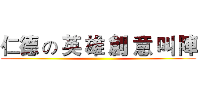 仁德 の 英 雄 創 意 叫 陣 ()