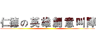 仁德 の 英 雄 創 意 叫 陣 ()