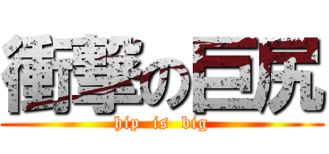 衝撃の巨尻 (hip  is  big)