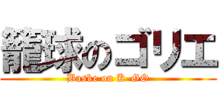 籠球のゴリエ (Baske on K-GO)