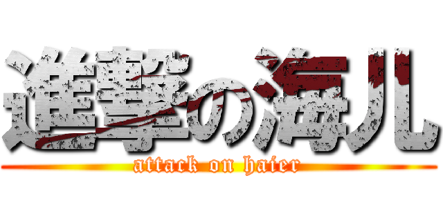 進撃の海儿 (attack on haier)