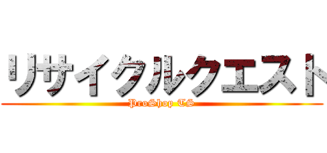 リサイクルクエスト (ProShop TS)