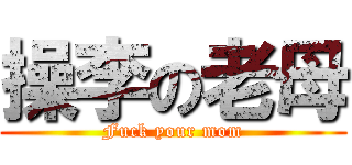 操李の老母 (Fuck your mom)