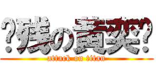 脑残の黄奕骏 (attack on titan)