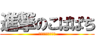 進撃のこぱぱち (こぱぱちさくらです)