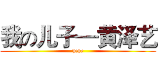 我の儿子—黄泽艺 (hehe)