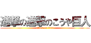 進撃の進撃のこうや巨人 (attack on titan)