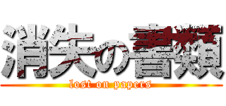 消失の書類 (lost on papers)