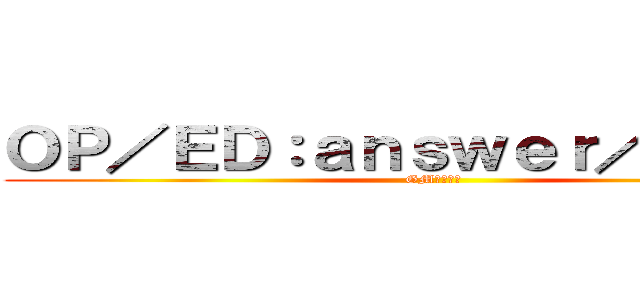 ＯＰ／ＥＤ：ａｎｓｗｅｒ／ＦＬＯＷ (GM：そばの)