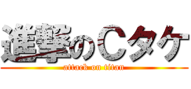 進撃のＣタケ (attack on titan)