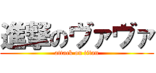 進撃のヴァヴァ (attack on titan)