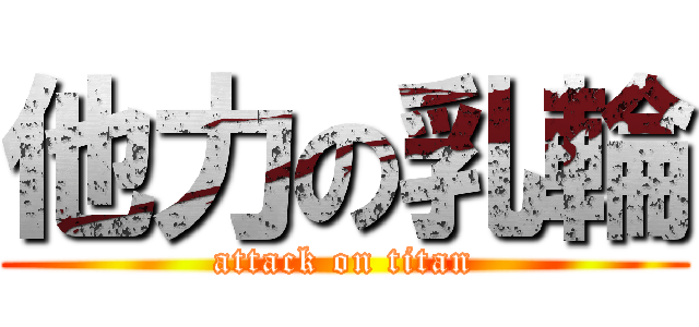 他力の乳輪 (attack on titan)