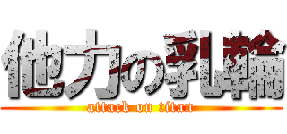 他力の乳輪 (attack on titan)