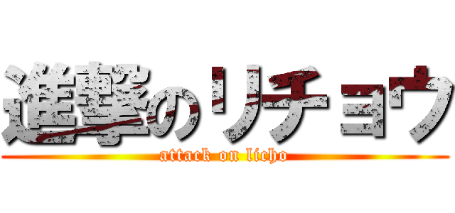 進撃のリチョウ (attack on licho)