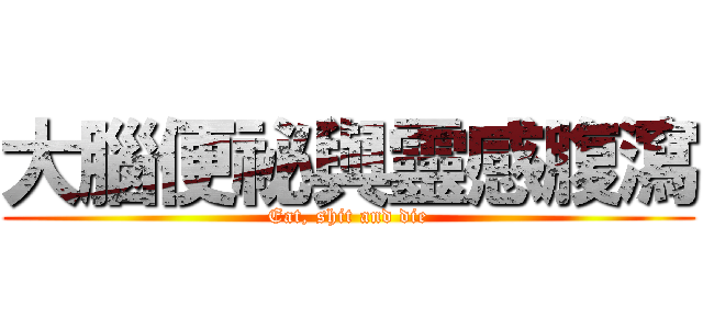 大腦便祕與靈感腹瀉 (Eat, shit and die)
