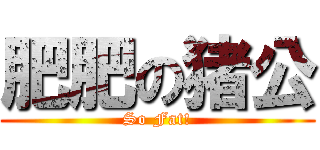 肥肥の猪公 (So Fat!)