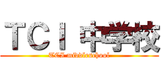 ＴＣＩ 中学校 (TCI middleschool)