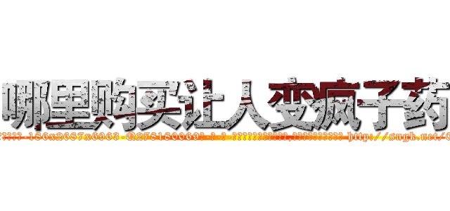 哪里购买让人变疯子药 (哪里购买让人变疯子药【电-186x2687x6963-Q278180069元-吉-药-业】我们做的是长期生意,靠的是老客户长期支持 http://sngk.net/0l5iZ0
)