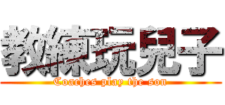 教練玩兒子 (Coaches play the son)