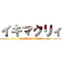 イキマクリィ (1145141919810)