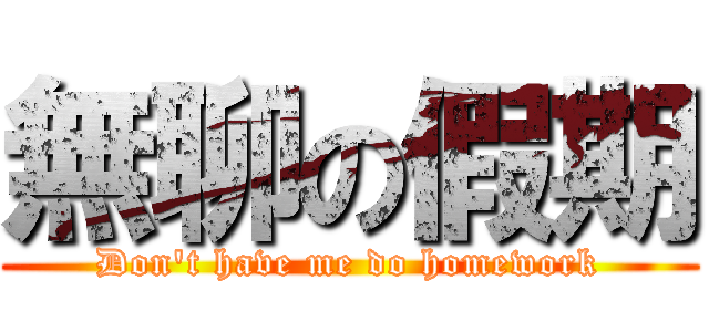 無聊の假期 (Don\'t have me do homework)