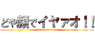 どや顔でイヤァオ！！ (attack on titan)