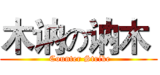 木讷の讷木  ( Counter Strike)