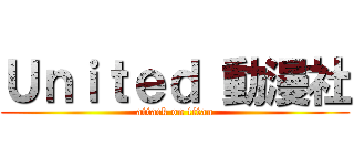 Ｕｎｉｔｅｄ 動漫社 (attack on titan)