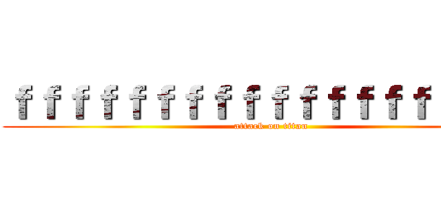 ｆｆｆｆｆｆｆｆｆｆｆｆｆｆｆｆｆｆｆ (attack on titan)